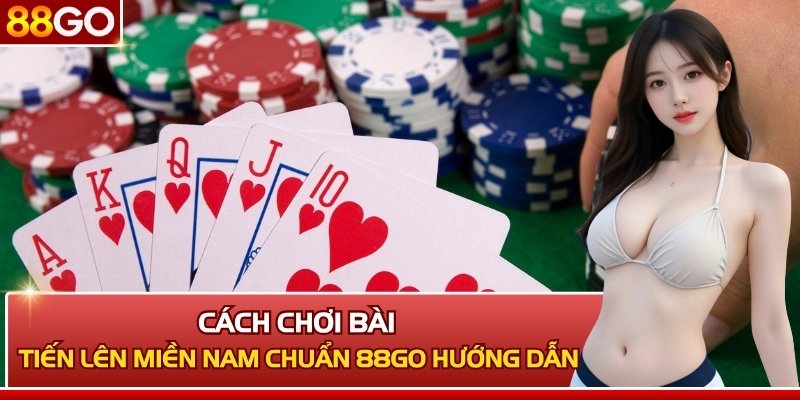Cách Chơi Bài Tiến Lên Miền Nam Chuẩn 88GO Hướng Dẫn