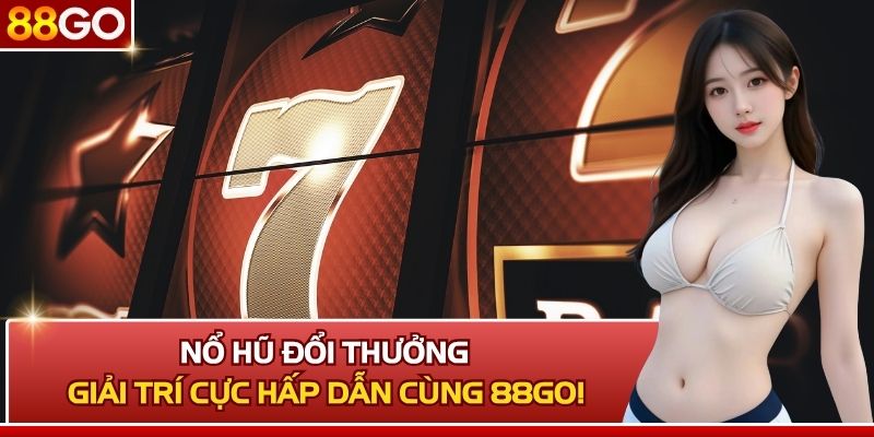 Nổ Hũ Đổi Thưởng - Giải Trí Cực Hấp Dẫn Cùng 88Go!